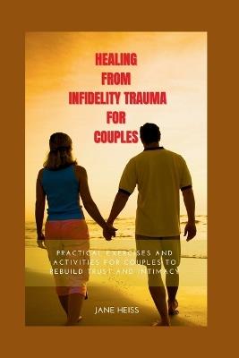 Healing from Infidelity trauma for couples: Essential tools and Exercises to heal and to rebuild your relationship after an affair - Jane Heiss - cover
