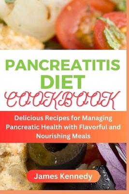 Pancreatitis Diet Cookbook: Delicious Recipes for Managing Pancreatic Health with Flavorful and Nourishing Meals - James Kennedy - cover