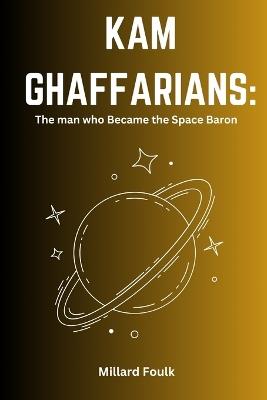 Kam Ghaffarians: The man who Became the Space Baron - Millard Foulk - cover