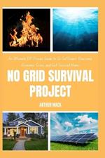 No Grid Survival Project: An Ultimate DIY Proven Guide to Go Suf icient, Overcome Economic Crisis, and Get Secured Home