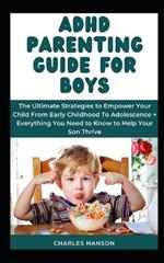 ADHD Parenting Guide For Boys: The Ultimate Strategies to Empower Your Child From Early Childhood To Adolescence + Everything You Need to Know to Help Your Son Thrive