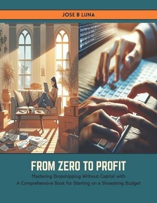 From Zero to Profit: Mastering Dropshipping Without Capital with A Comprehensive Book for Starting on a Shoestring Budget - Jose B Luna - cover