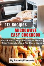 112 Recipes Microwave Easy Cookbook: Quick and Tasty Microwave Meals: Effortless Recipes for Busy Lives