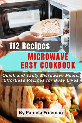 112 Recipes Microwave Easy Cookbook: Quick and Tasty Microwave Meals: Effortless Recipes for Busy Lives - Pamela Freeman - cover