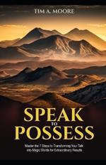 Speak to Possess: Master the 7 Steps to Transforming Your Talk into Magic Words for Extraordinary Results