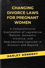 Changing Divorce Laws for Pregnant Women: A Comprehensive Exploration of Legislative Reform, Domestic Violence, and Reproductive Coercion in Missouri and Beyond