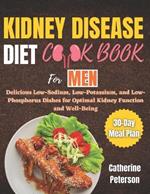 Kidney Disease Diet Cookbook for Men: Delicious Low-Sodium, Low-Potassium, and Low-Phosphorus Dishes for Optimal Kidney Function and Well-Being With a 30-Day Meal Plan