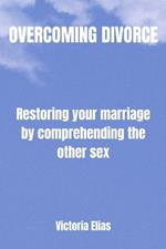 Overcoming divorce: Restoring your marriage by comprehending the other sex