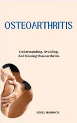 Osteoarthritis: Understanding, Avoiding, And Beating Osteoarthritis
