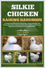 Silkie Chicken Raising Handbook: A Comprehensive Guide to Nurturing, Caring, Breeding, and Showcasing These Unique and Beloved Poultry Companions for Beginners and Experienced Enthusiasts Alike.