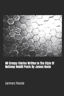 60 Creepy Stories Written In The Style Of NoSleep Reddit Posts By James Hosie - James Hosie - cover
