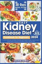 Easy Kidney Disease Diet Cookbook for Beginners 2024: A Guide To Delicious, Low Sodium, Potassium and Phosphorus Kidney-friendly Recipes To Improve Kidney Function & Avoid Dialysis, With 30 Day Meal