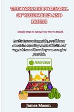 The Dynamic Potential of Vegetables and Fruits: Simple Steps to Eating Your Way to Health