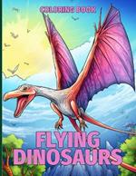 Flying Dinosaurs Coloring Book: Interactive Prehistoric Flying Dinosaur Coloring Pages For Color & Relaxation