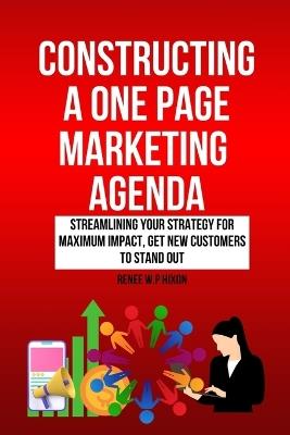 Constructing a One Page Marketing Agenda: Streamlining Your Strategy for Maximum Impact, Get new customers to stand out - Renee W P Hixon - cover