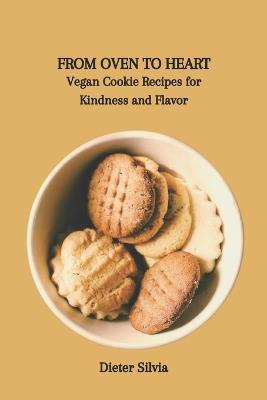 From Oven to Heart: Vegan Cookie Recipes for Kindness and Flavor - Dieter Silvia - cover