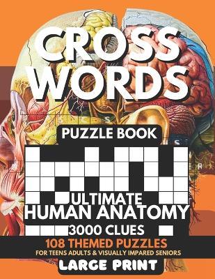 Crosswords Puzzle Book - Ultimate Human Anatomy 3000 Clues: 108 Large Print Puzzles + Fun Facts & Trivia Solutions For Teens, Curious Minds, Adults, Seniors, Elderly For Visually Impaired, Alzheimer, Dementia Brain Tease Exam Review For Students - M J Crosswell - cover