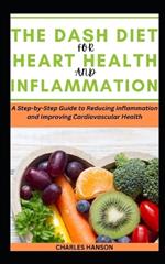 The Dash Diet For Heart Health And Inflammation: A Step-by-Step Guide to Reducing Inflammation and Improving Cardiovascular Health