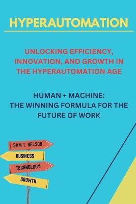Hyperautomation: Unlocking Efficiency, Innovation and Growth in the Hyperautomation Age - Sam T Nelson - cover