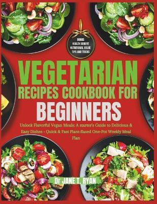 Vegetarian Recipes cookbook for beginners: unlock flavorful vegan meals: a starter's guide to delicious & easy dishes- quick & fast plant-based one-pot weekly meal plan - Jane T Ryan - cover