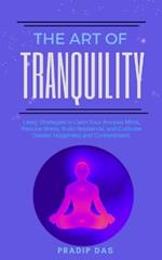 The Art of Tranquility: Learn Strategies to Calm Your Anxious Mind, Reduce Stress, Build Resilience, and Cultivate Greater Happiness and Contentment.