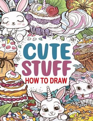 How to Draw Cute Stuff: A Fun Step-by-Step Drawing Guide for Kids and Adults, Including Favorite Objects, Animals, Planes, Cars, and More - Kapola David - cover