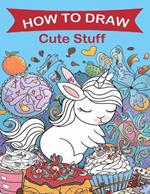 How to Draw Cute Stuff: A Fun Step-by-Step Drawing Guide for Kids and Adults, Including Favorite Objects, Animals, Planes, Cars, and More