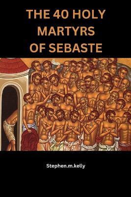 The 40 Holy Martyrs of Sebaste - Stephen M Kelly - cover