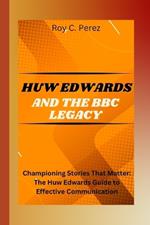 Huw Edwards and the BBC Legacy: Championing Stories That Matter: The Huw Edwards Guide to Effective Communication