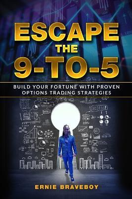 Escape the 9-to-5: Build Your Fortune with Proven Options Trading Strategies - Transform Your Life with Smart Investments and Financial Savvy - Ernie Braveboy - cover