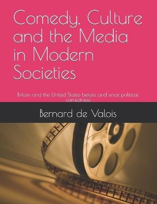 Comedy, Culture and the Media in Modern Societies: Britain and the United States before and since political correctness - Bernard de Valois - cover
