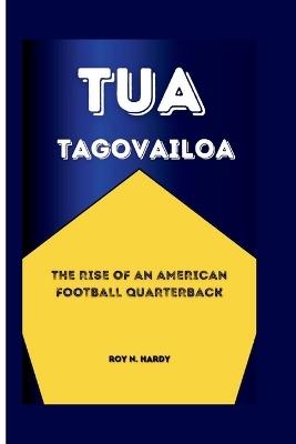 Tua Tagovailoa: The Rise of an American Football Quarterback - Roy N Hardy - cover