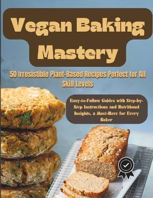 Vegan Baking Mastery: 50 Irresistible Plant-Based Recipes Perfect for All Skill Levels: Easy-to-Follow Guides with Step-by-Step Instructions and Nutritional Insights, a Must-Have for Every Baker - Bryant Terry,Tochukwu Ezebube - cover