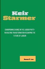 Keir Starmer: Championing Change in the Labour Party-Navigating Transformation Reshaping the Future of Labour