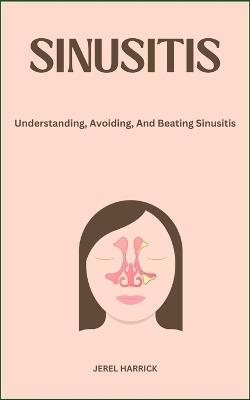 Sinusitis: Understanding, Avoiding, And Beating Sinusitis - Jerel Harrick - cover