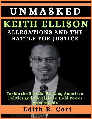 Unmasked: KEITH ELLISON ALLEGATIONS AND THE BATTLE FOR JUSTICE: Inside the Scandal Rocking American Politics and the Fight to Hold Power Accountable - Edith R Cort - cover