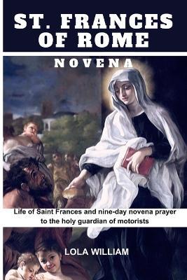 St. Frances of Rome Novena: Life Of St. Frances of Rome & A Nine-Day Novena Prayer to the Guardian Saint of Automobile Drivers - Lola William - cover