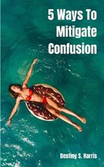 5 Ways To Mitigate Confusion