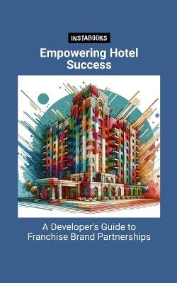 Empowering Hotel Success: A Developer's Guide to Franchise Brand Partnerships - Instabooks Ai - cover