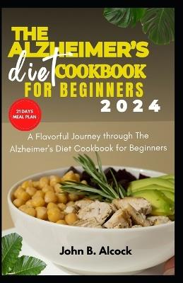 The Alzheimer's diet cookbook for beginners 2024: A Flavorful Journey through The Alzheimer's Diet Cookbook for Beginners - John B Alcock - cover