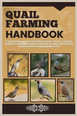 Quail Farming Handbook: A Quail Raising and Farming Guide: An Expert Tips from Breeding Methods to Sustainable Business Ventures, Including Essential Care Requirements for Keeping Quails as Pets - Joseph S Haskins - cover