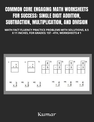 Common Core Engaging Math Worksheets for Success: Single Digit Addition, Subtraction, Multiplication, and Division: Math Fact Fluency Practice Problems with Solutions, 8.5 X 11 Inches, for Grades: 1st - 4th, Worksheets # 1 - Kumar - cover