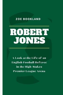 Robert Jones: A Look at the Life of an English Football Referee in the High-Stakes Premier League Arena - Zoe Bookland - cover