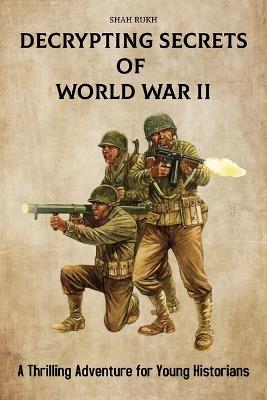 Decrypting Secrets of World War II: A Thrilling Adventure for Young Historians - Shah Rukh - cover