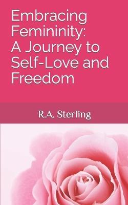Embracing Femininity: A Journey to Self-Love and Freedom - Emily M,R A Sterling - cover
