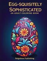 Egg-squisitely Sophisticated an Adult Coloring Book