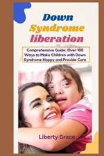 Down Syndrome: Comprehensive Guide: Over 100 Ways to Make Children with Down Syndrome Happy and Provide Care