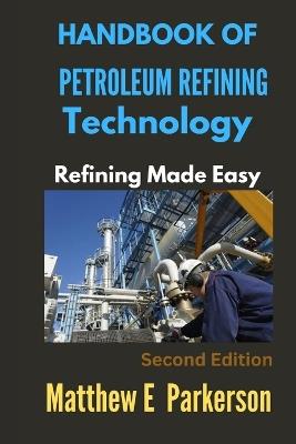 Handbook of Petroleum Refining Technology: Refining Made Easy - Matthew E Parkerson - cover