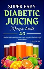 Super Easy Diabetic Juicing Recipes Book: 40 Delicious and Healthy Low-sugar Recipes for blood sugar management