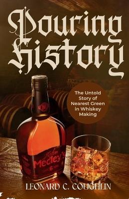 Pouring History: The Untold Story of Nearest Green in Whiskey Making - Leonard C Coughlin - cover